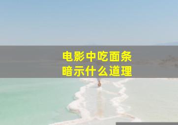 电影中吃面条暗示什么道理