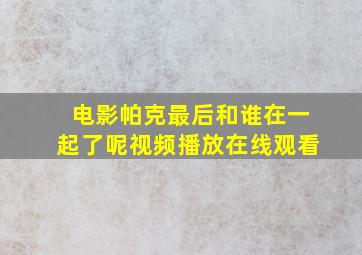 电影帕克最后和谁在一起了呢视频播放在线观看