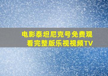 电影泰坦尼克号免费观看完整版乐视视频TV