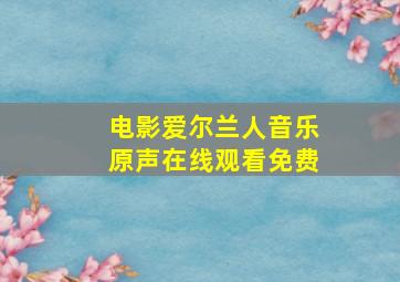 电影爱尔兰人音乐原声在线观看免费