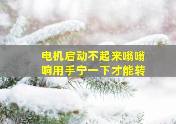 电机启动不起来嗡嗡响用手宁一下才能转