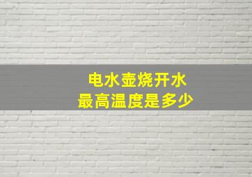 电水壶烧开水最高温度是多少