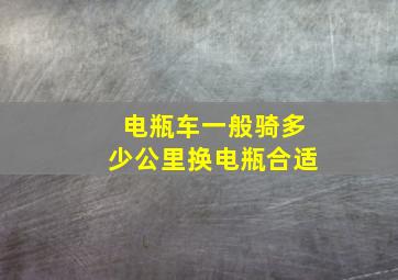 电瓶车一般骑多少公里换电瓶合适