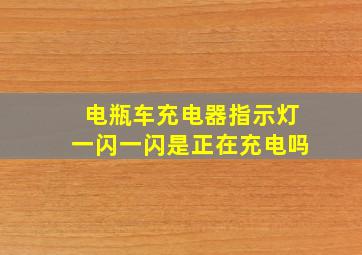 电瓶车充电器指示灯一闪一闪是正在充电吗