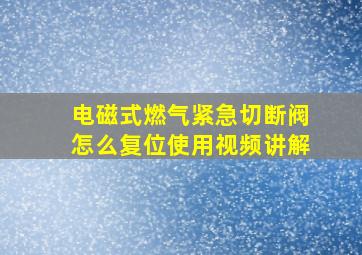 电磁式燃气紧急切断阀怎么复位使用视频讲解