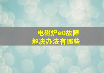 电磁炉e0故障解决办法有哪些