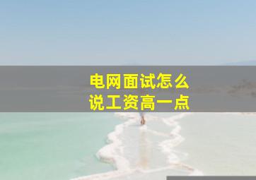 电网面试怎么说工资高一点