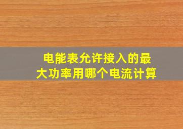 电能表允许接入的最大功率用哪个电流计算