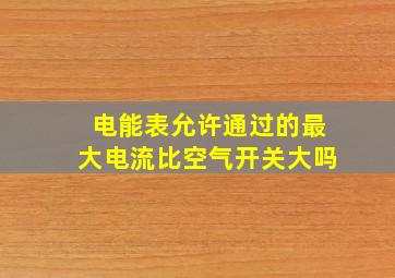 电能表允许通过的最大电流比空气开关大吗