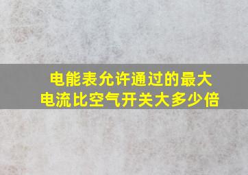 电能表允许通过的最大电流比空气开关大多少倍