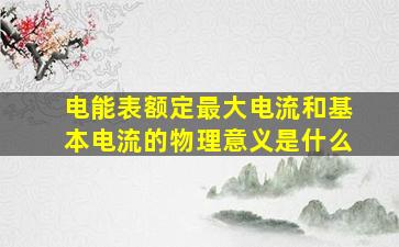 电能表额定最大电流和基本电流的物理意义是什么