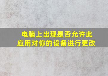 电脑上出现是否允许此应用对你的设备进行更改