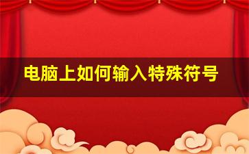 电脑上如何输入特殊符号