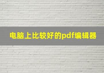 电脑上比较好的pdf编辑器