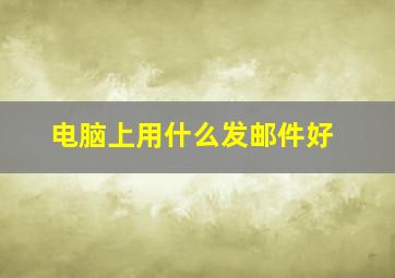 电脑上用什么发邮件好