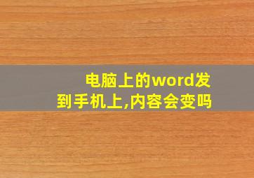 电脑上的word发到手机上,内容会变吗