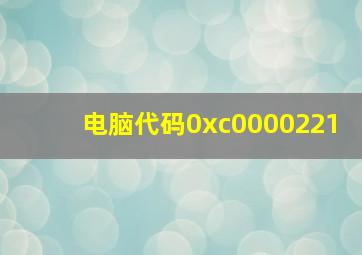 电脑代码0xc0000221