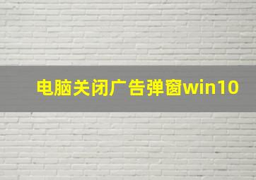 电脑关闭广告弹窗win10