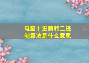 电脑十进制转二进制算法是什么意思