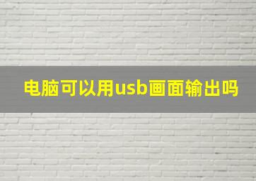 电脑可以用usb画面输出吗