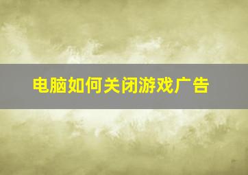 电脑如何关闭游戏广告