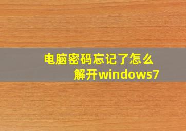 电脑密码忘记了怎么解开windows7