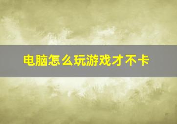 电脑怎么玩游戏才不卡