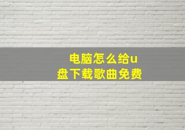 电脑怎么给u盘下载歌曲免费