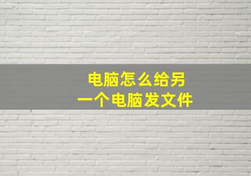 电脑怎么给另一个电脑发文件