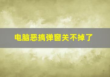 电脑恶搞弹窗关不掉了