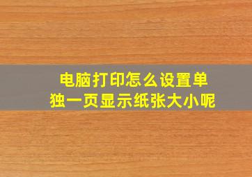 电脑打印怎么设置单独一页显示纸张大小呢