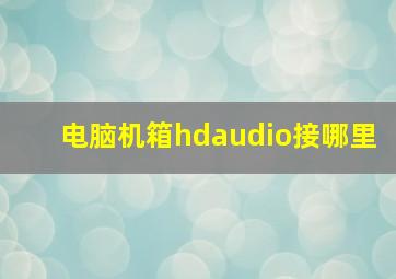 电脑机箱hdaudio接哪里