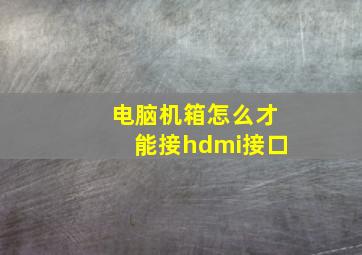 电脑机箱怎么才能接hdmi接口