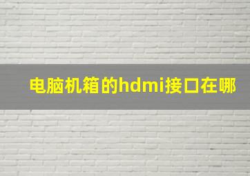 电脑机箱的hdmi接口在哪