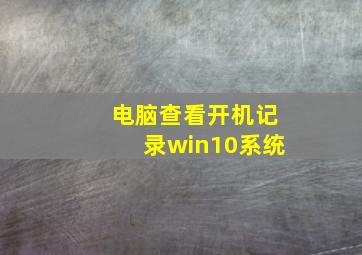 电脑查看开机记录win10系统