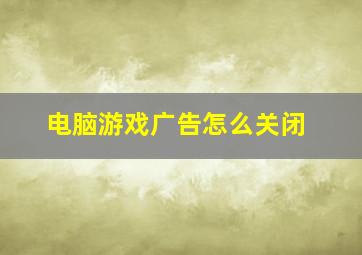 电脑游戏广告怎么关闭