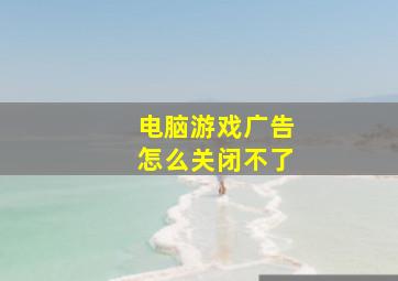 电脑游戏广告怎么关闭不了