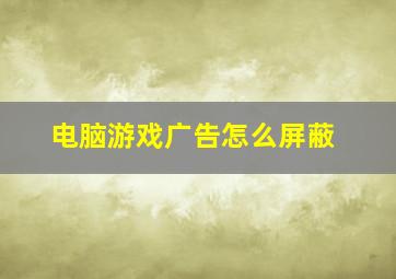 电脑游戏广告怎么屏蔽