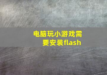 电脑玩小游戏需要安装flash