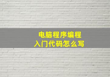 电脑程序编程入门代码怎么写