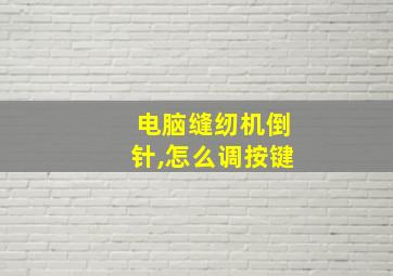 电脑缝纫机倒针,怎么调按键