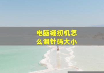 电脑缝纫机怎么调针码大小