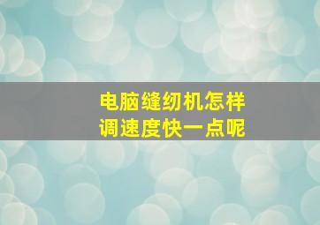 电脑缝纫机怎样调速度快一点呢