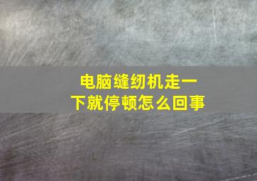 电脑缝纫机走一下就停顿怎么回事