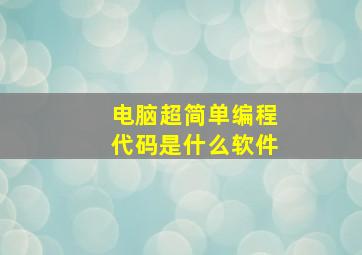 电脑超简单编程代码是什么软件