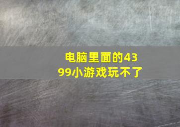 电脑里面的4399小游戏玩不了