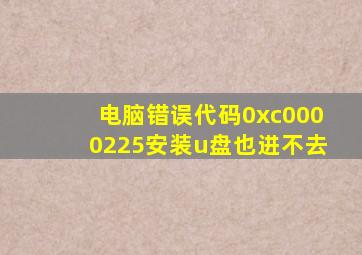 电脑错误代码0xc0000225安装u盘也进不去