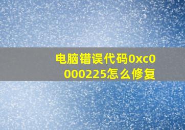 电脑错误代码0xc0000225怎么修复