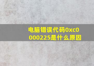 电脑错误代码0xc0000225是什么原因