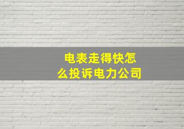 电表走得快怎么投诉电力公司